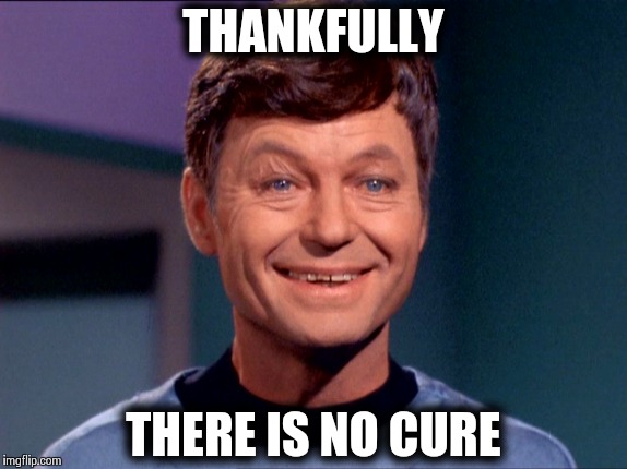 Thankfully there is no cure | THANKFULLY THERE IS NO CURE | image tagged in star trek | made w/ Imgflip meme maker