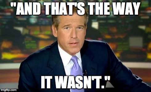 Brian Williams Was There | "AND THAT'S THE WAY IT WASN'T." | image tagged in brian williams | made w/ Imgflip meme maker