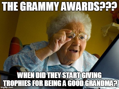 Grandma Finds The Internet Meme | THE GRAMMY AWARDS??? WHEN DID THEY START GIVING TROPHIES FOR BEING A GOOD GRANDMA? | image tagged in memes,grandma finds the internet | made w/ Imgflip meme maker