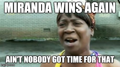 Ain't Nobody Got Time For That | MIRANDA WINS AGAIN AIN'T NOBODY GOT TIME FOR THAT | image tagged in memes,aint nobody got time for that | made w/ Imgflip meme maker