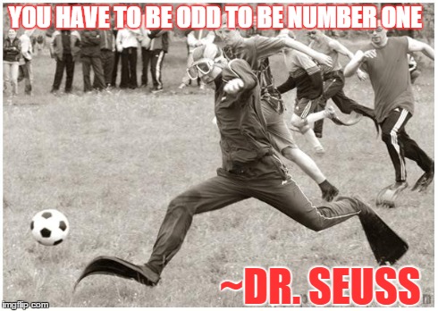 You have to be odd to be number one | YOU HAVE TO BE ODD TO BE NUMBER ONE ~DR. SEUSS | image tagged in inspirational | made w/ Imgflip meme maker