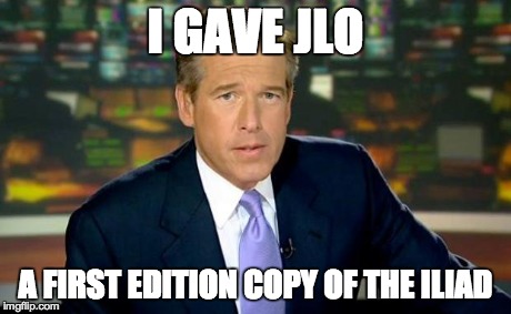 Brian Williams Was There | I GAVE JLO A FIRST EDITION COPY OF THE ILIAD | image tagged in brian williams | made w/ Imgflip meme maker