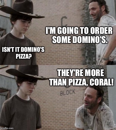 Rick and Carl Meme | I'M GOING TO ORDER SOME DOMINO'S. ISN'T IT DOMINO'S PIZZA? THEY'RE MORE THAN PIZZA, CORAL! | image tagged in memes,rick and carl | made w/ Imgflip meme maker