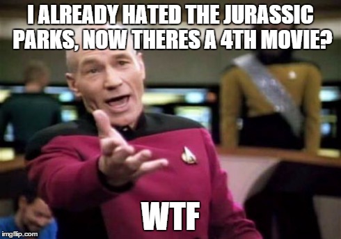 Picard Wtf | I ALREADY HATED THE JURASSIC PARKS, NOW THERES A 4TH MOVIE? WTF | image tagged in memes,picard wtf | made w/ Imgflip meme maker