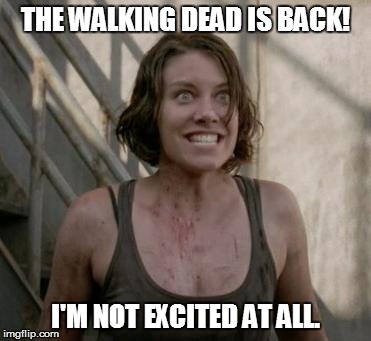 The Walking Dead | THE WALKING DEAD IS BACK! I'M NOT EXCITED AT ALL. | image tagged in the walking dead | made w/ Imgflip meme maker