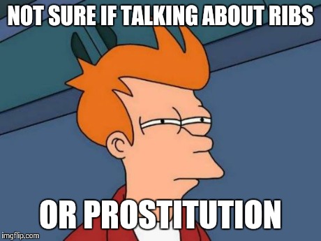 Futurama Fry Meme | NOT SURE IF TALKING ABOUT RIBS OR PROSTITUTION | image tagged in memes,futurama fry | made w/ Imgflip meme maker