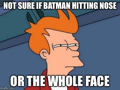 Futurama Fry Meme | NOT SURE IF BATMAN HITTING NOSE OR THE WHOLE FACE | image tagged in memes,futurama fry | made w/ Imgflip meme maker