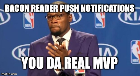 You The Real MVP | BACON READER PUSH NOTIFICATIONS YOU DA REAL MVP | image tagged in memes,you the real mvp,AdviceAnimals | made w/ Imgflip meme maker