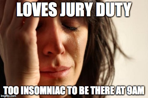 FWP on JD | LOVES JURY DUTY TOO INSOMNIAC TO BE THERE AT 9AM | image tagged in first world problems,jury duty,insomnia | made w/ Imgflip meme maker