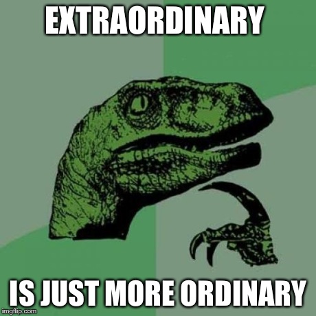 Philosoraptor | EXTRAORDINARY IS JUST MORE ORDINARY | image tagged in memes,philosoraptor,lol,funny,funny memes | made w/ Imgflip meme maker