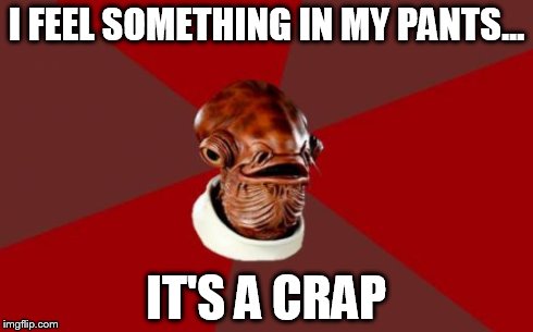 Admiral Ackbar has an oopsie | I FEEL SOMETHING IN MY PANTS... IT'S A CRAP | image tagged in memes,admiral ackbar relationship expert | made w/ Imgflip meme maker