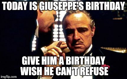 Godfather | TODAY IS GIUSEPPE'S BIRTHDAY GIVE HIM A BIRTHDAY WISH HE CAN'T REFUSE | image tagged in godfather | made w/ Imgflip meme maker