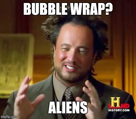 Ancient Aliens Meme | BUBBLE WRAP? ALIENS | image tagged in memes,ancient aliens | made w/ Imgflip meme maker