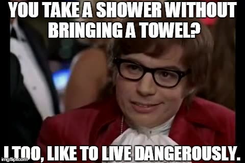 I live in a family where towels are used excessively and they take a long time to wash. | YOU TAKE A SHOWER WITHOUT BRINGING A TOWEL? I TOO, LIKE TO LIVE DANGEROUSLY. | image tagged in memes,i too like to live dangerously | made w/ Imgflip meme maker