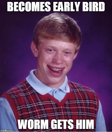 Bad Luck Brian | BECOMES EARLY BIRD WORM GETS HIM | image tagged in memes,bad luck brian | made w/ Imgflip meme maker