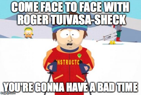 Super Cool Ski Instructor | COME FACE TO FACE WITH ROGER TUIVASA-SHECK YOU'RE GONNA HAVE A BAD TIME | image tagged in memes,super cool ski instructor | made w/ Imgflip meme maker