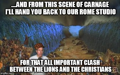 Brian Williams | ....AND FROM THIS SCENE OF CARNAGE I'LL HAND YOU BACK TO OUR ROME STUDIO FOR THAT ALL IMPORTANT CLASH BETWEEN THE LIONS AND THE CHRISTIANS | image tagged in brian williams,i was there,falsehoods | made w/ Imgflip meme maker