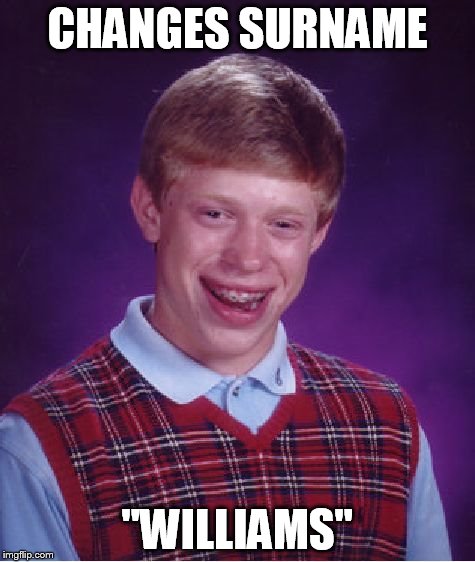 Bad Luck Brian | CHANGES SURNAME "WILLIAMS" | image tagged in memes,bad luck brian | made w/ Imgflip meme maker