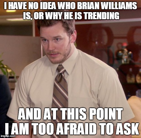 Afraid To Ask Andy | I HAVE NO IDEA WHO BRIAN WILLIAMS IS, OR WHY HE IS TRENDING AND AT THIS POINT I AM TOO AFRAID TO ASK | image tagged in memes,afraid to ask andy,AdviceAnimals | made w/ Imgflip meme maker