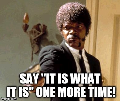 Say That Again I Dare You Meme | SAY "IT IS WHAT IT IS" ONE MORE TIME! | image tagged in memes,say that again i dare you | made w/ Imgflip meme maker