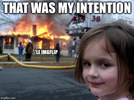 Disaster Girl Meme | THAT WAS MY INTENTION *LE IMGFLIP | image tagged in memes,disaster girl | made w/ Imgflip meme maker
