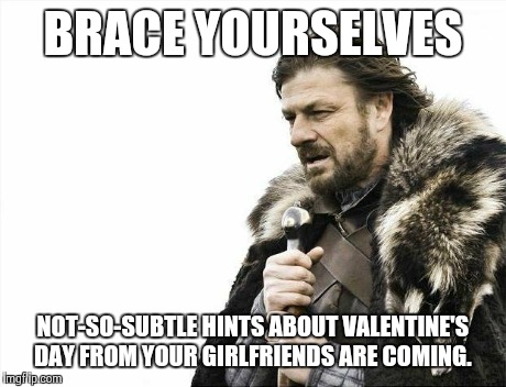 Brace Yourselves X is Coming Meme | BRACE YOURSELVES NOT-SO-SUBTLE HINTS ABOUT VALENTINE'S DAY FROM YOUR GIRLFRIENDS ARE COMING. | image tagged in memes,brace yourselves x is coming | made w/ Imgflip meme maker