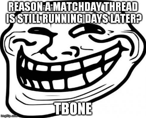 Troll Face Meme | REASON A MATCHDAY THREAD IS STILL RUNNING DAYS LATER? TBONE | image tagged in memes,troll face | made w/ Imgflip meme maker