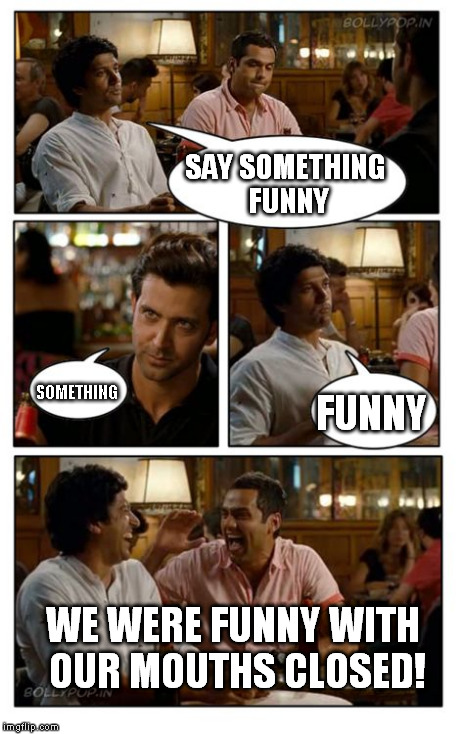 esp | SAY SOMETHING FUNNY SOMETHING FUNNY WE WERE FUNNY WITH OUR MOUTHS CLOSED! | image tagged in memes,znmd | made w/ Imgflip meme maker