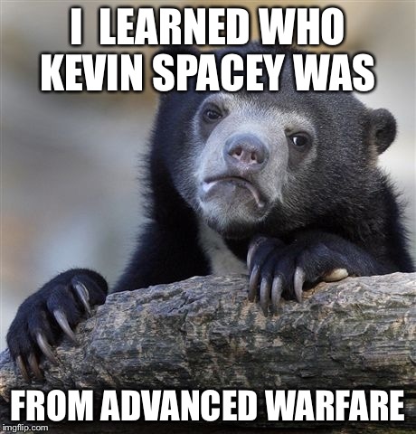Confession Bear | I  LEARNED WHO KEVIN SPACEY WAS FROM ADVANCED WARFARE | image tagged in memes,confession bear | made w/ Imgflip meme maker