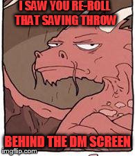 Dragon | I SAW YOU RE-ROLL THAT SAVING THROW BEHIND THE DM SCREEN | image tagged in dragon,dd | made w/ Imgflip meme maker