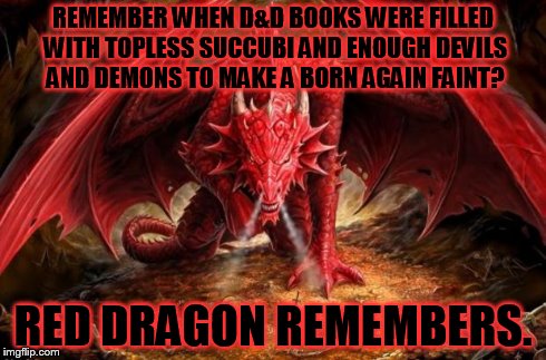 dragon | REMEMBER WHEN D&D BOOKS WERE FILLED WITH TOPLESS SUCCUBI AND ENOUGH DEVILS AND DEMONS TO MAKE A BORN AGAIN FAINT? RED DRAGON REMEMBERS. | image tagged in dragon | made w/ Imgflip meme maker