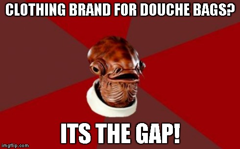 Admiral Ackbar Relationship Expert Meme | CLOTHING BRAND FOR DOUCHE BAGS? ITS THE GAP! | image tagged in memes,admiral ackbar relationship expert | made w/ Imgflip meme maker