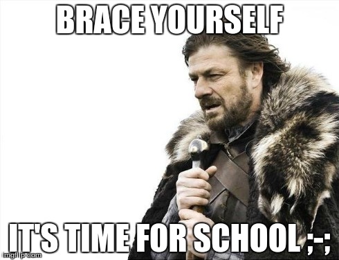 Brace Yourselves X is Coming Meme | BRACE YOURSELF IT'S TIME FOR SCHOOL ;-; | image tagged in memes,brace yourselves x is coming | made w/ Imgflip meme maker