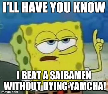 I'll Have You Know Spongebob Meme | I'LL HAVE YOU KNOW I BEAT A SAIBAMEN WITHOUT DYING YAMCHA! | image tagged in memes,ill have you know spongebob | made w/ Imgflip meme maker