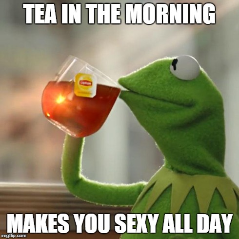 But That's None Of My Business | TEA IN THE MORNING MAKES YOU SEXY ALL DAY | image tagged in memes,but thats none of my business,kermit the frog | made w/ Imgflip meme maker