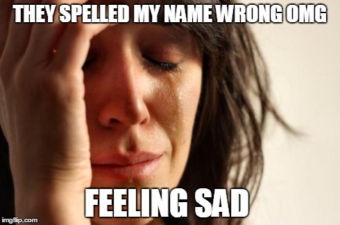 First World Problems Meme | THEY SPELLED MY NAME WRONG OMG FEELING SAD | image tagged in memes,first world problems | made w/ Imgflip meme maker