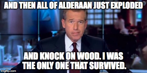 AND THEN ALL OF ALDERAAN JUST EXPLODED AND KNOCK ON WOOD. I WAS THE ONLY ONE THAT SURVIVED. | made w/ Imgflip meme maker