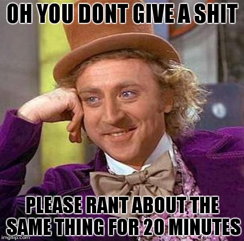 Creepy Condescending Wonka Meme | OH YOU DONT GIVE A SHIT PLEASE RANT ABOUT THE SAME THING FOR 20 MINUTES | image tagged in memes,creepy condescending wonka | made w/ Imgflip meme maker