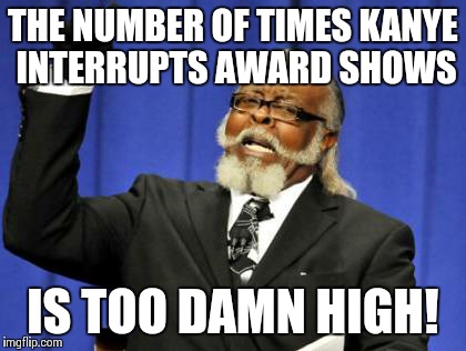 Too Damn High | THE NUMBER OF TIMES KANYE INTERRUPTS AWARD SHOWS IS TOO DAMN HIGH! | image tagged in memes,too damn high | made w/ Imgflip meme maker