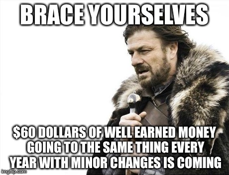 Brace Yourselves X is Coming Meme | BRACE YOURSELVES $60 DOLLARS OF WELL EARNED MONEY GOING TO THE SAME THING EVERY YEAR WITH MINOR CHANGES IS COMING | image tagged in memes,brace yourselves x is coming | made w/ Imgflip meme maker