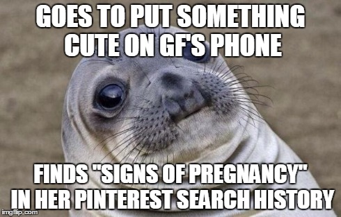 Awkward Moment Sealion | GOES TO PUT SOMETHING CUTE ON GF'S PHONE FINDS "SIGNS OF PREGNANCY" IN HER PINTEREST SEARCH HISTORY | image tagged in memes,awkward moment sealion,AdviceAnimals | made w/ Imgflip meme maker