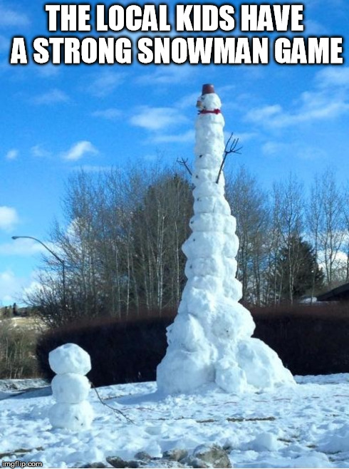 strong snowman game | THE LOCAL KIDS HAVE A STRONG SNOWMAN GAME | image tagged in snow,snowman,kids | made w/ Imgflip meme maker