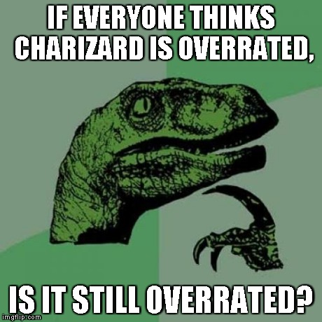 Philosoraptor Meme | IF EVERYONE THINKS CHARIZARD IS OVERRATED, IS IT STILL OVERRATED? | image tagged in memes,philosoraptor | made w/ Imgflip meme maker