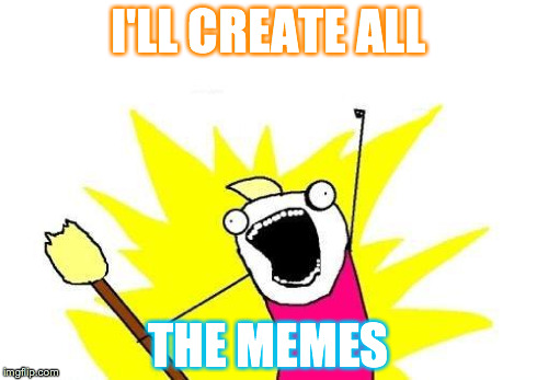 X All The Y | I'LL CREATE ALL THE MEMES | image tagged in memes,x all the y | made w/ Imgflip meme maker