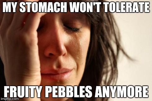 True story, and I am a child, so help me please | MY STOMACH WON'T TOLERATE FRUITY PEBBLES ANYMORE | image tagged in memes,first world problems | made w/ Imgflip meme maker