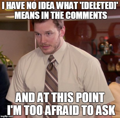 I just want answers with this one | I HAVE NO IDEA WHAT '[DELETED]' MEANS IN THE COMMENTS AND AT THIS POINT I'M TOO AFRAID TO ASK | image tagged in memes,afraid to ask andy | made w/ Imgflip meme maker