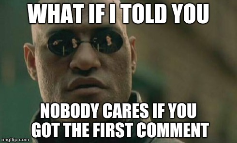 Matrix Morpheus | WHAT IF I TOLD YOU NOBODY CARES IF YOU GOT THE FIRST COMMENT | image tagged in memes,matrix morpheus | made w/ Imgflip meme maker