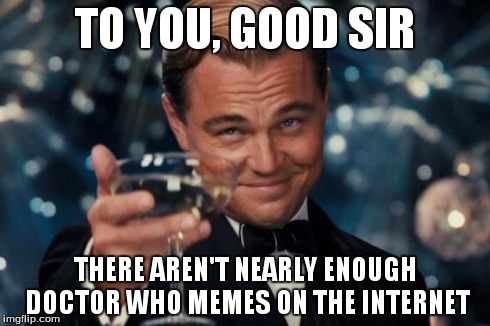 Leonardo Dicaprio Cheers Meme | TO YOU, GOOD SIR THERE AREN'T NEARLY ENOUGH DOCTOR WHO MEMES ON THE INTERNET | image tagged in memes,leonardo dicaprio cheers | made w/ Imgflip meme maker