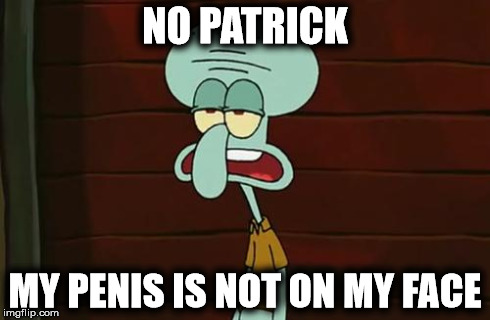 No Patrick | NO PATRICK MY P**IS IS NOT ON MY FACE | image tagged in memes,spongebob,squidward,no patrick | made w/ Imgflip meme maker