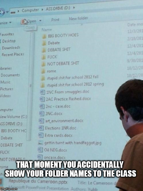 accidental presentation | THAT MOMENT YOU ACCIDENTALLY SHOW YOUR FOLDER NAMES TO THE CLASS | image tagged in accident,presentation,tmi | made w/ Imgflip meme maker
